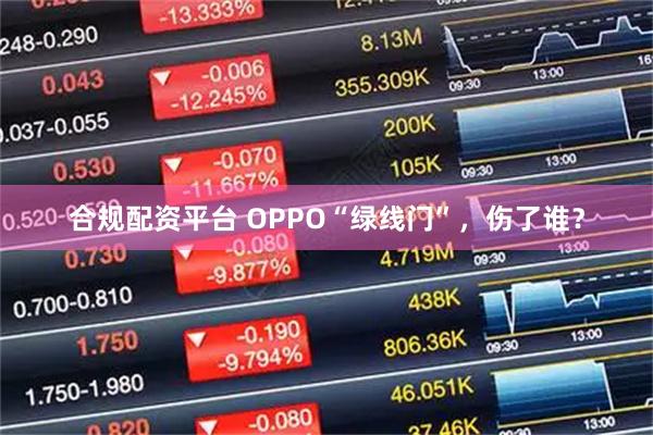 合规配资平台 OPPO“绿线门”，伤了谁？