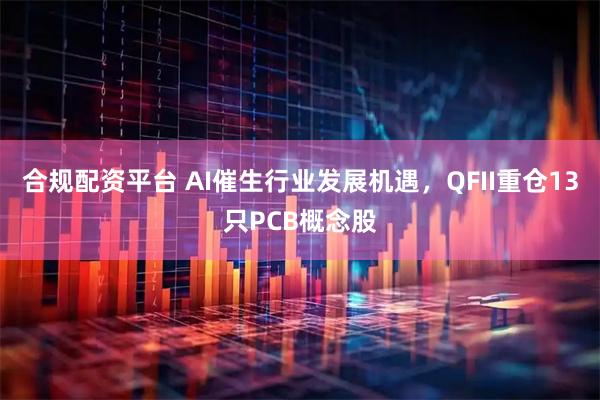 合规配资平台 AI催生行业发展机遇，QFII重仓13只PCB概念股
