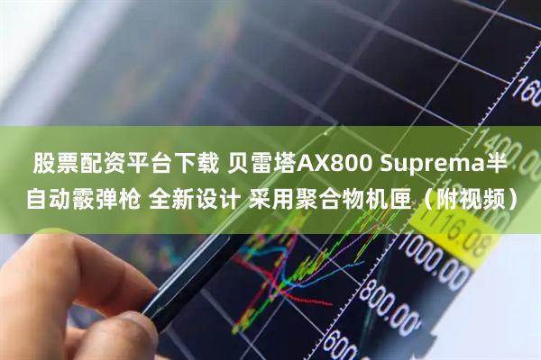 股票配资平台下载 贝雷塔AX800 Suprema半自动霰弹枪 全新设计 采用聚合物机匣（附视频）