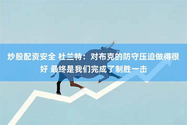 炒股配资安全 杜兰特：对布克的防守压迫做得很好 最终是我们完成了制胜一击